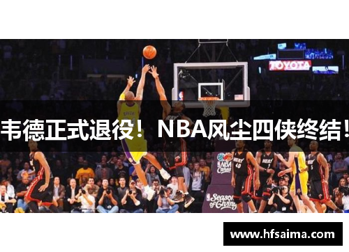 韦德正式退役！NBA风尘四侠终结！