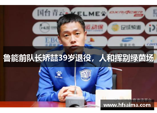 鲁能前队长矫喆39岁退役，人和挥别绿茵场