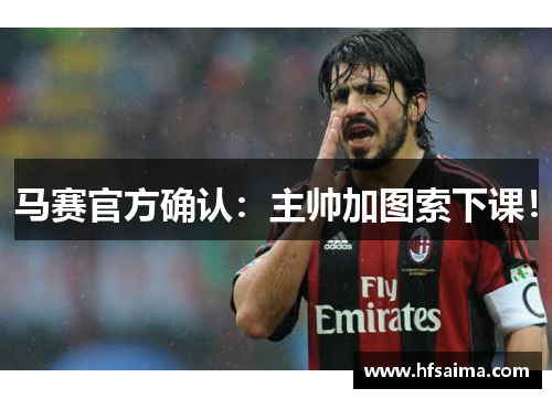 马赛官方确认：主帅加图索下课！